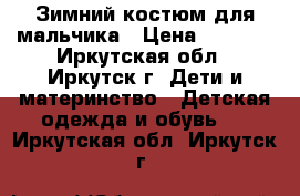 Зимний костюм для мальчика › Цена ­ 1 000 - Иркутская обл., Иркутск г. Дети и материнство » Детская одежда и обувь   . Иркутская обл.,Иркутск г.